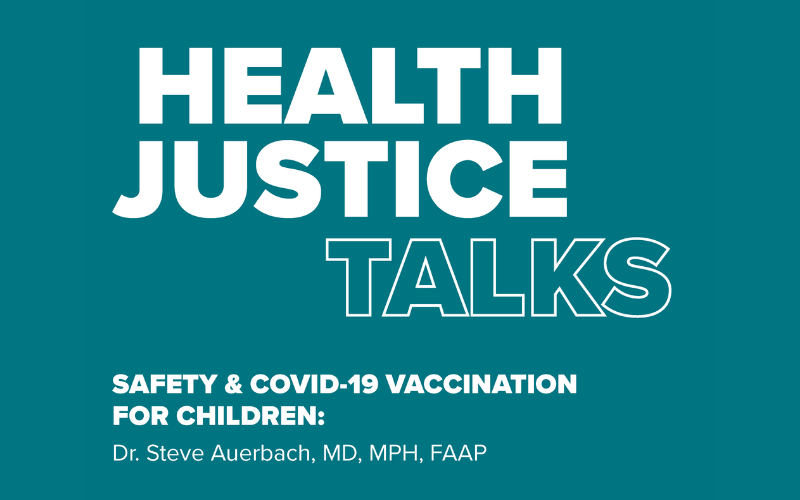 Text reads: Health Justice Talks Safety & COVID-19 Vaccination for Children Dr. Steve Auerbach, MD, MPH, FAAP.